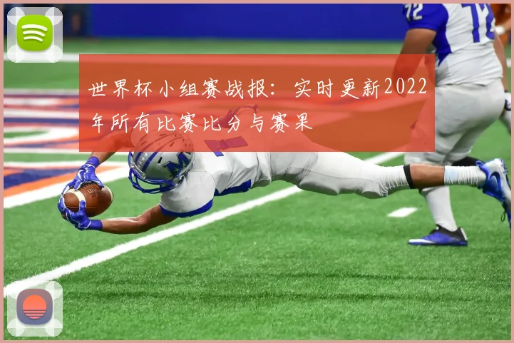 世界杯小组赛战报：实时更新2022年所有比赛比分与赛果