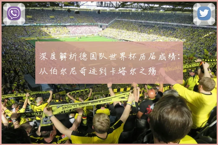深度解析德国队世界杯历届成绩:从伯尔尼奇迹到卡塔尔之殇
