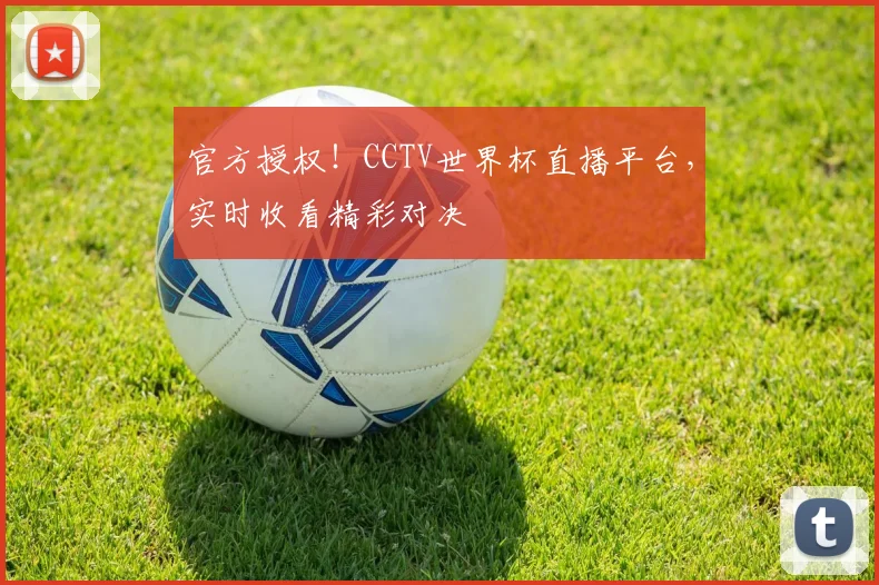 官方授权!CCTV世界杯直播平台,实时收看精彩对决