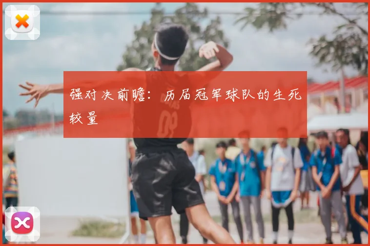 强对决前瞻：历届冠军球队的生死较量