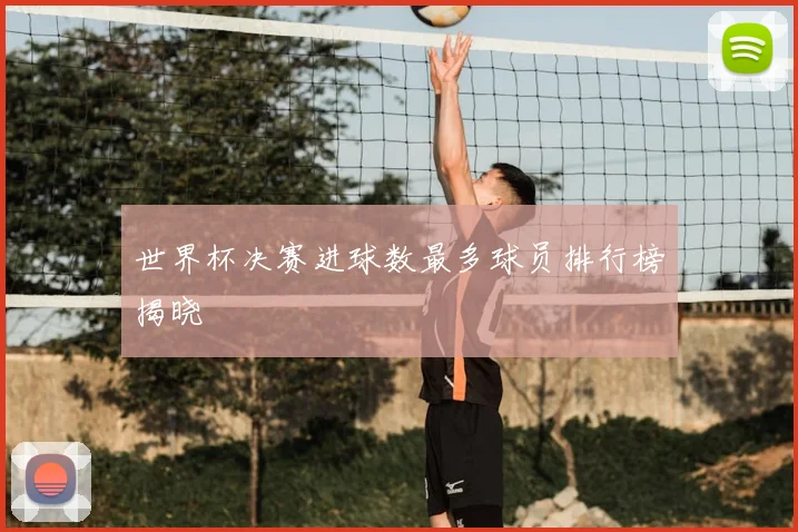 世界杯决赛进球数最多球员排行榜揭晓
