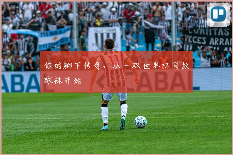 你的脚下传奇,从一双世界杯同款球袜开始