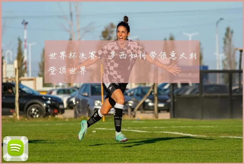 世界杯决赛：罗西如何带领意大利登顶世界