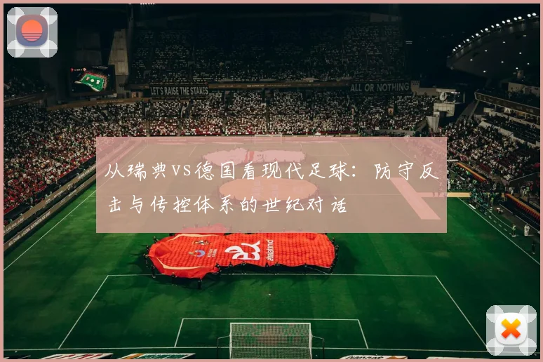 从瑞典vs德国看现代足球：防守反击与传控体系的世纪对话