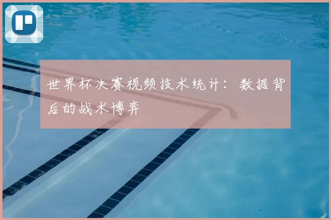 世界杯决赛视频技术统计：数据背后的战术博弈