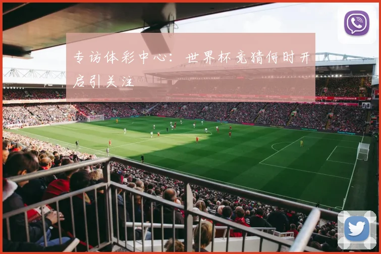 专访体彩中心:世界杯竞猜何时开启引关注