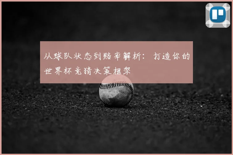 从球队状态到赔率解析：打造你的世界杯竞猜决策框架