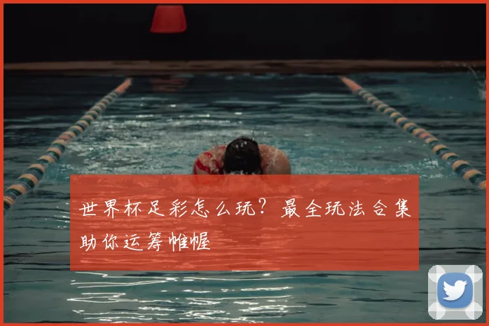世界杯足彩怎么玩？最全玩法合集助你运筹帷幄