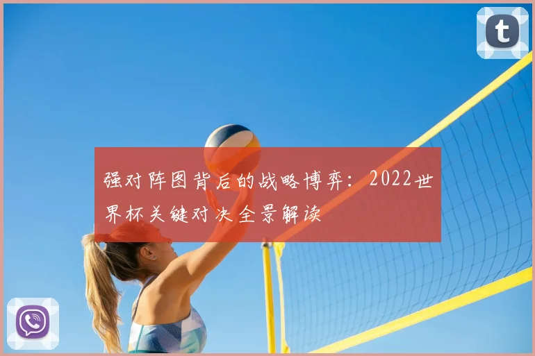强对阵图背后的战略博弈：2022世界杯关键对决全景解读