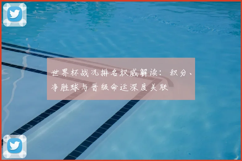 世界杯战况排名权威解读：积分、净胜球与晋级命运深度关联