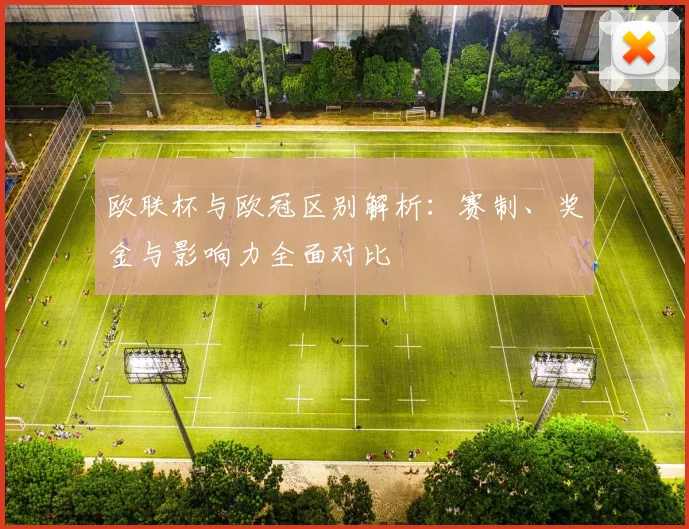 欧联杯与欧冠区别解析：赛制、奖金与影响力全面对比
