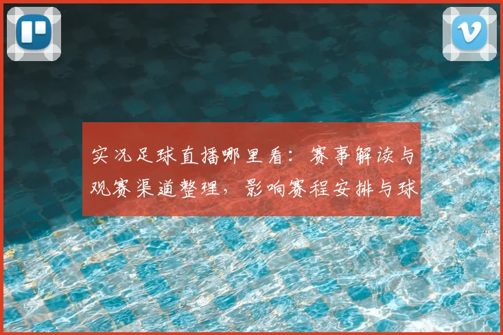 实况足球直播哪里看：赛事解读与观赛渠道整理，影响赛程安排与球迷互动