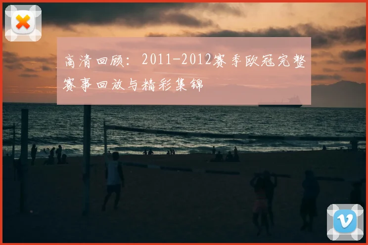高清回顾：2011-2012赛季欧冠完整赛事回放与精彩集锦