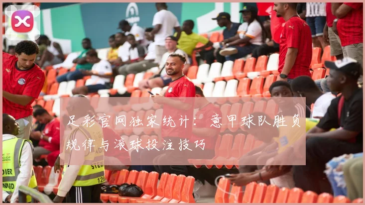 足彩官网独家统计：意甲球队胜负规律与滚球投注技巧
