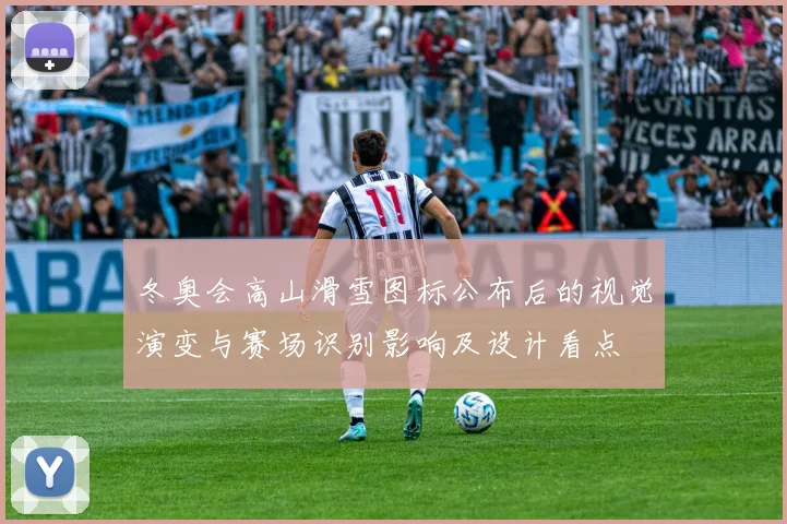 冬奥会高山滑雪图标公布后的视觉演变与赛场识别影响及设计看点