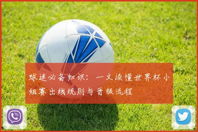球迷必备知识：一文读懂世界杯小组赛出线规则与晋级流程