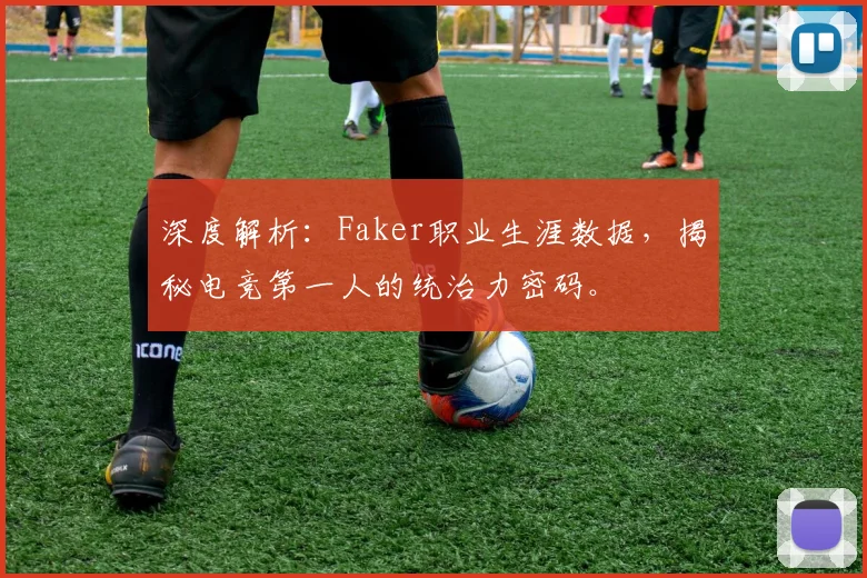 深度解析：Faker职业生涯数据，揭秘电竞第一人的统治力密码。
