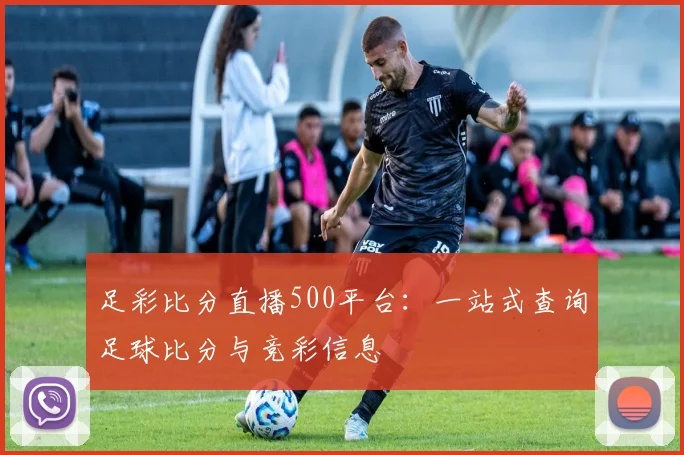 足彩比分直播500平台：一站式查询足球比分与竞彩信息