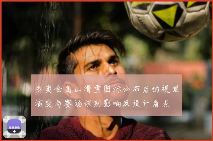 冬奥会高山滑雪图标公布后的视觉演变与赛场识别影响及设计看点
