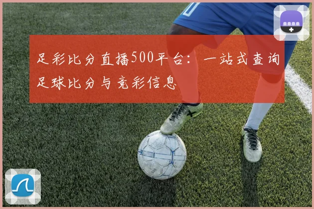 足彩比分直播500平台：一站式查询足球比分与竞彩信息