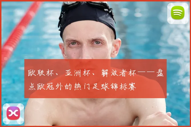 欧联杯、亚洲杯、解放者杯——盘点欧冠外的热门足球锦标赛