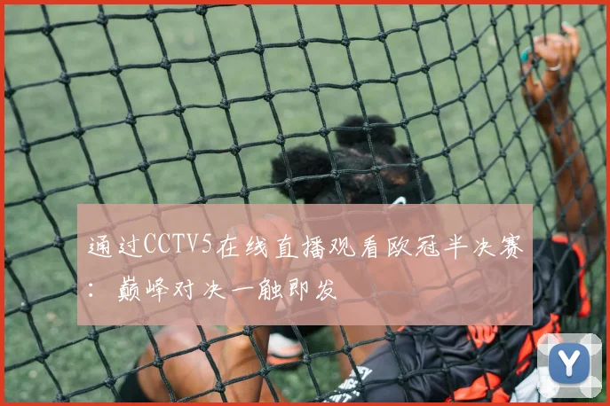 通过CCTV5在线直播观看欧冠半决赛：巅峰对决一触即发