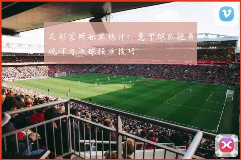 足彩官网独家统计：意甲球队胜负规律与滚球投注技巧